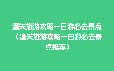 潼关旅游攻略一日游必去景点（潼关旅游攻略一日游必去景点推荐）