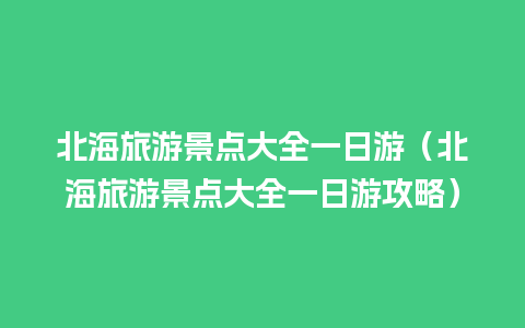 北海旅游景点大全一日游（北海旅游景点大全一日游攻略）