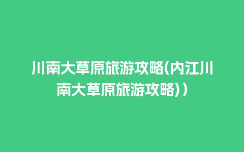 川南大草原旅游攻略(内江川南大草原旅游攻略)）