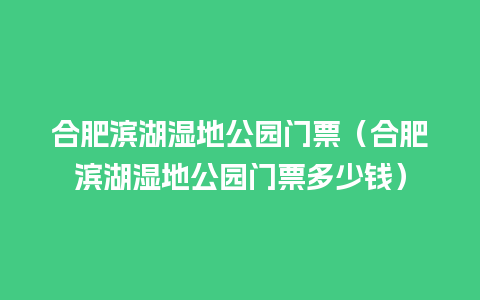 合肥滨湖湿地公园门票（合肥滨湖湿地公园门票多少钱）