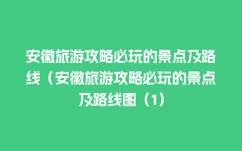 安徽旅游攻略必玩的景点及路线（安徽旅游攻略必玩的景点及路线图（1）