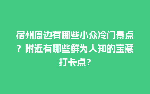 宿州周边有哪些小众冷门景点？附近有哪些鲜为人知的宝藏打卡点？