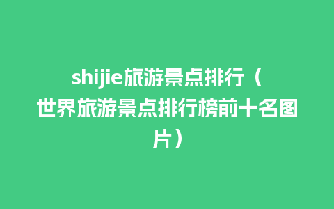 shijie旅游景点排行（世界旅游景点排行榜前十名图片）