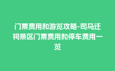 门票费用和游览攻略-司马迁祠景区门票费用和停车费用一览