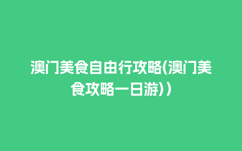 澳门美食自由行攻略(澳门美食攻略一日游)）