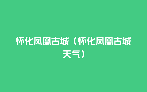 怀化凤凰古城（怀化凤凰古城天气）