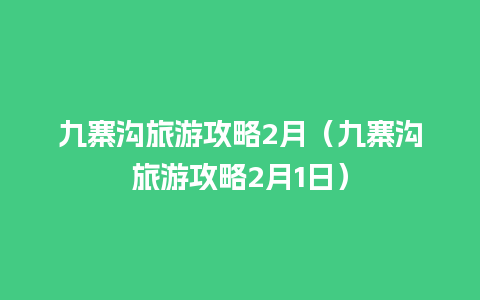 九寨沟旅游攻略2月（九寨沟旅游攻略2月1日）