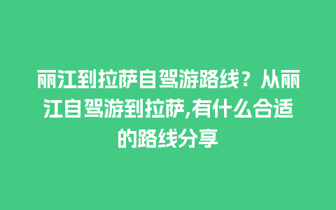 丽江到拉萨自驾游路线？从丽江自驾游到拉萨,有什么合适的路线分享