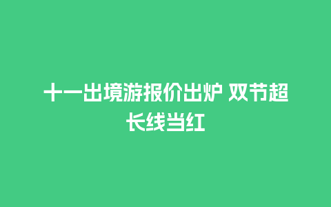 十一出境游报价出炉 双节超长线当红