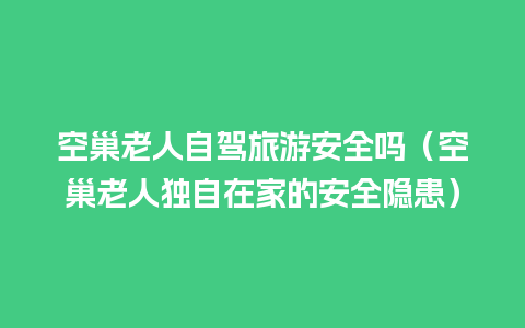 空巢老人自驾旅游安全吗（空巢老人独自在家的安全隐患）