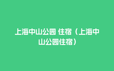 上海中山公园 住宿（上海中山公园住宿）