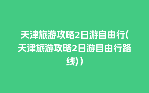 天津旅游攻略2日游自由行(天津旅游攻略2日游自由行路线)）