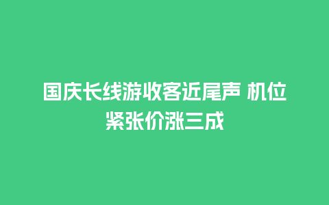 国庆长线游收客近尾声 机位紧张价涨三成