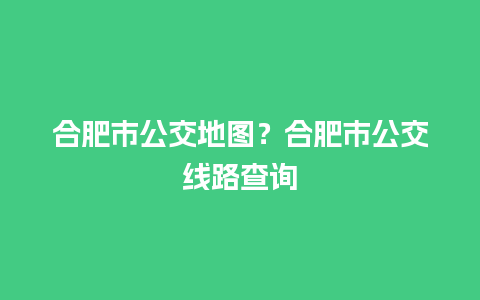 合肥市公交地图？合肥市公交线路查询