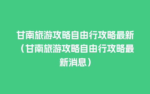 甘南旅游攻略自由行攻略最新（甘南旅游攻略自由行攻略最新消息）