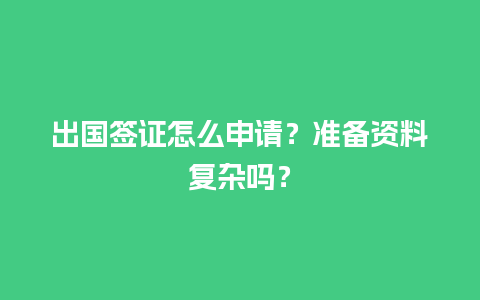 出国签证怎么申请？准备资料复杂吗？