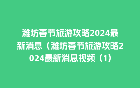 潍坊春节旅游攻略2024最新消息（潍坊春节旅游攻略2024最新消息视频（1）