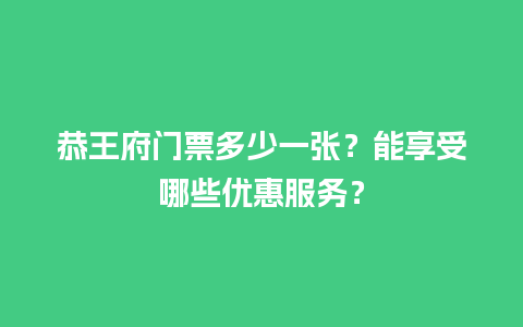 恭王府门票多少一张？能享受哪些优惠服务？