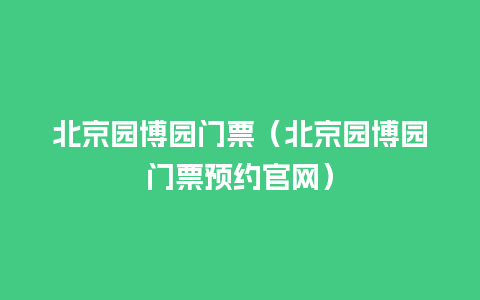 北京园博园门票（北京园博园门票预约官网）