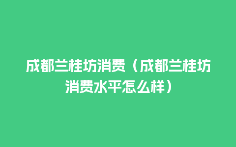 成都兰桂坊消费（成都兰桂坊消费水平怎么样）