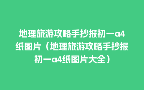 地理旅游攻略手抄报初一a4纸图片（地理旅游攻略手抄报初一a4纸图片大全）