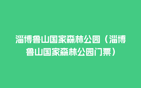 淄博鲁山国家森林公园（淄博鲁山国家森林公园门票）