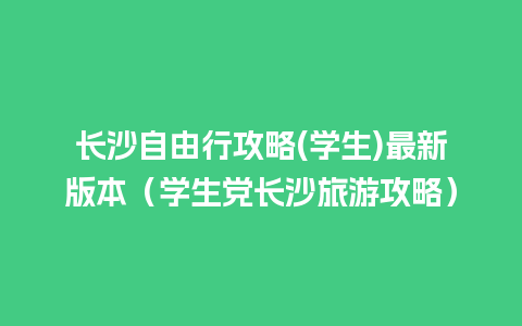 长沙自由行攻略(学生)最新版本（学生党长沙旅游攻略）