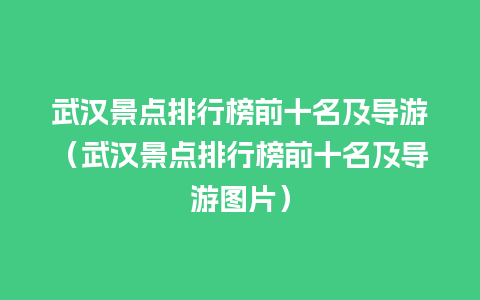 武汉景点排行榜前十名及导游（武汉景点排行榜前十名及导游图片）