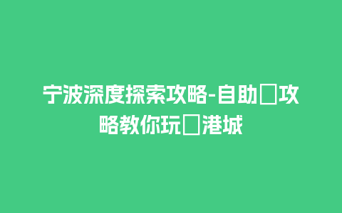 宁波深度探索攻略-自助遊攻略教你玩轉港城