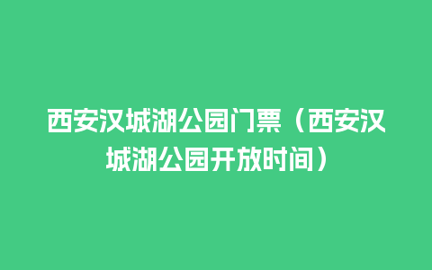 西安汉城湖公园门票（西安汉城湖公园开放时间）