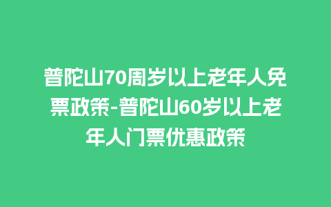 普陀山70周岁以上老年人免票政策-普陀山60岁以上老年人门票优惠政策