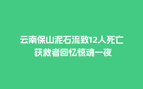 云南保山泥石流致12人死亡 获救者回忆惊魂一夜