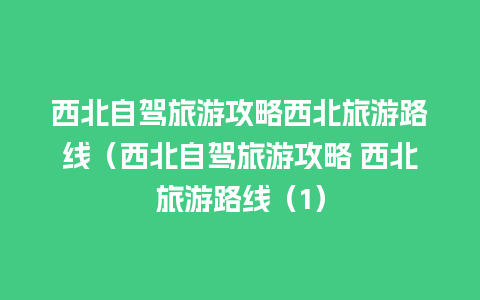 西北自驾旅游攻略西北旅游路线（西北自驾旅游攻略 西北旅游路线（1）