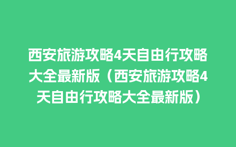 西安旅游攻略4天自由行攻略大全最新版（西安旅游攻略4天自由行攻略大全最新版）