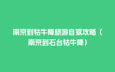 南京到牯牛降旅游自驾攻略（南京到石台牯牛降）