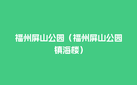 福州屏山公园（福州屏山公园镇海楼）