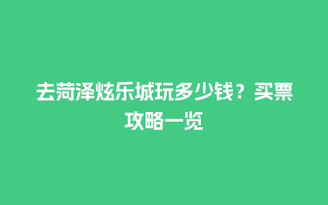 去菏泽炫乐城玩多少钱？买票攻略一览