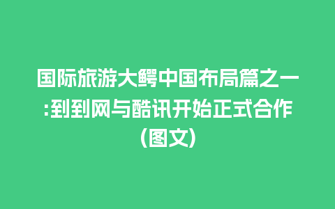 国际旅游大鳄中国布局篇之一:到到网与酷讯开始正式合作(图文)