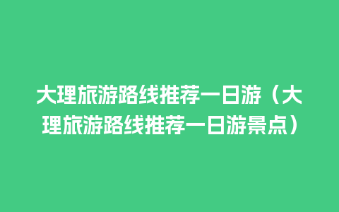 大理旅游路线推荐一日游（大理旅游路线推荐一日游景点）