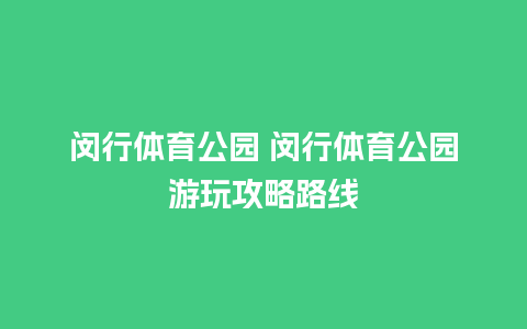 闵行体育公园 闵行体育公园游玩攻略路线