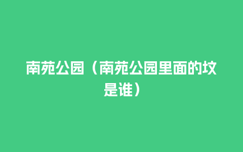 南苑公园（南苑公园里面的坟是谁）