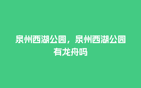 泉州西湖公园，泉州西湖公园有龙舟吗