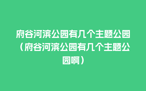 府谷河滨公园有几个主题公园（府谷河滨公园有几个主题公园啊）