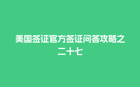 美国签证官方签证问答攻略之二十七