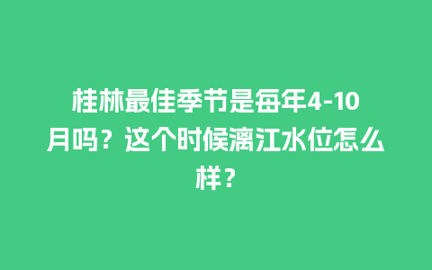 桂林最佳季节是每年4-10月吗？这个时候漓江水位怎么样？