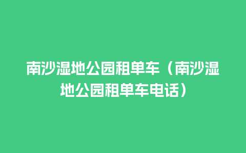 南沙湿地公园租单车（南沙湿地公园租单车电话）