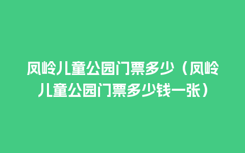 凤岭儿童公园门票多少（凤岭儿童公园门票多少钱一张）