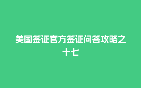 美国签证官方签证问答攻略之十七