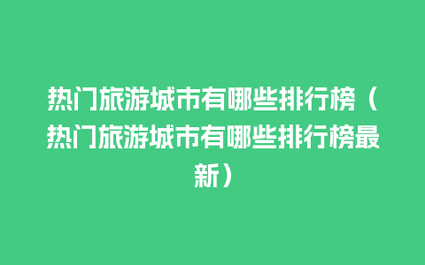 热门旅游城市有哪些排行榜（热门旅游城市有哪些排行榜最新）