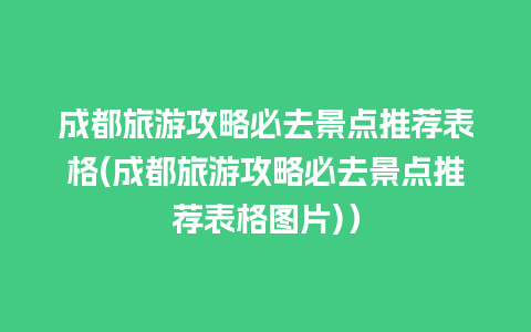 成都旅游攻略必去景点推荐表格(成都旅游攻略必去景点推荐表格图片)）